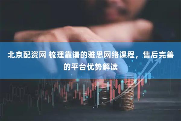 北京配资网 梳理靠谱的雅思网络课程，售后完善的平台优势解读